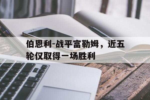 伯恩利-战平富勒姆，近五轮仅取得一场胜利的简单介绍